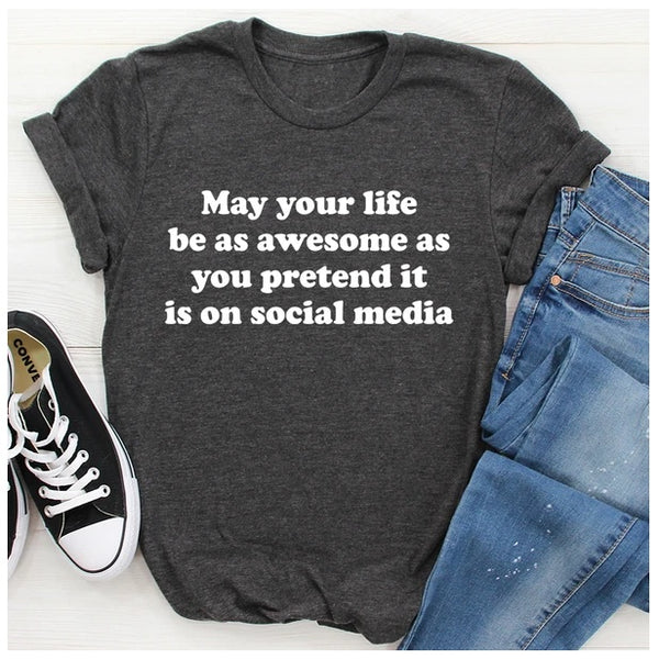 May Your Life Be As Awesome As You Pretend It Is On Social Media T-Shirt