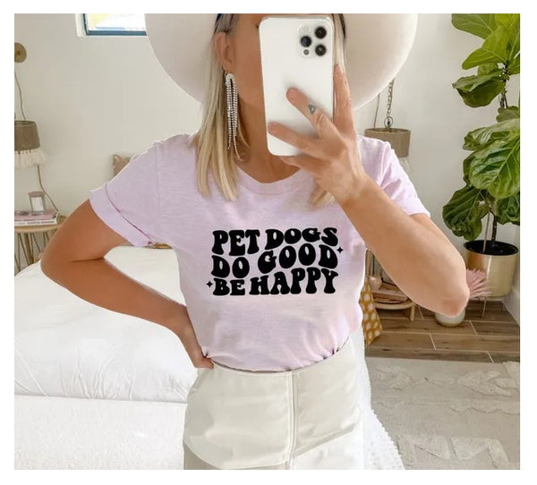Pet Dogs Do Good Be Happy T-shirt, Funny Dog Lover Tee, Pet Lover Shirt, Dog Mom Shirt, Dog Mama Tshirt, Pet All The Dogs, Dog Mom