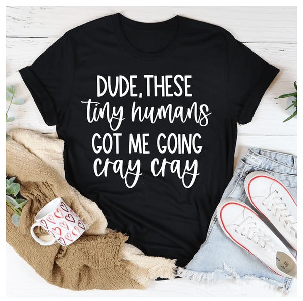 Dude These Tiny Humans Got Me Going Cray Cray T-Shirt