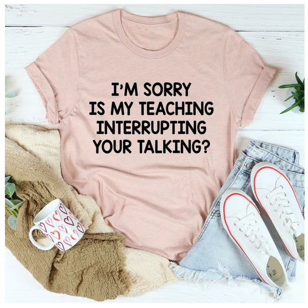 I'm Sorry Is My Teaching Interrupting Your Talking T-Shirt
