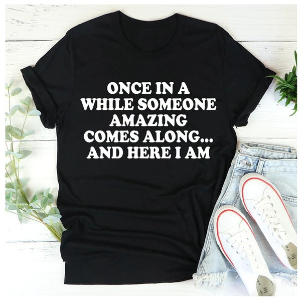 Once In A While Someone Amazing Comes Along And Here I Am T-Shirt