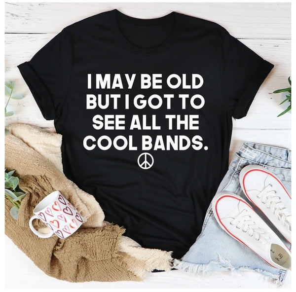 I May Be Old But I Got To See All The Cool Bands T-Shirt